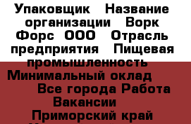 Упаковщик › Название организации ­ Ворк Форс, ООО › Отрасль предприятия ­ Пищевая промышленность › Минимальный оклад ­ 24 000 - Все города Работа » Вакансии   . Приморский край,Уссурийский г. о. 